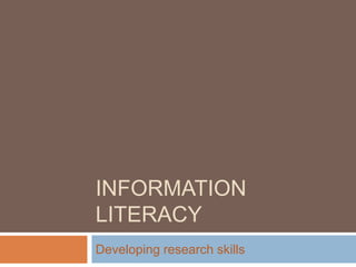 INFORMATION
LITERACY
Developing research skills
 