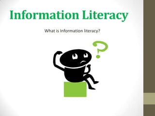 Information Literacy
What is Information literacy?
 