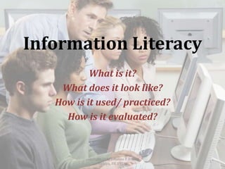 Information Literacy
           What is it?
    What does it look like?
   How is it used/ practiced?
     How is it evaluated?



         copyright 2012 Johanna P. Bishop
                                            1
                Yorklyn, DE 19736
 