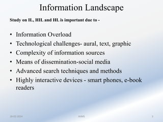 Information Landscape
Study on IL, HIL and HL is important due to -

•
•
•
•
•
•

Information Overload
Technological chall...