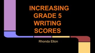 INCREASING
GRADE 5
WRITING
SCORES
Rhonda Elton

 