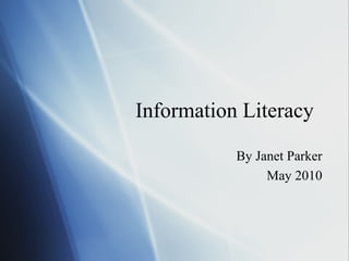 Information Literacy
By Janet Parker
May 2010
 