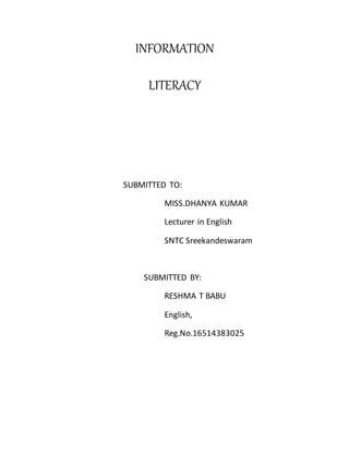INFORMATION
LITERACY
SUBMITTED TO:
MISS.DHANYA KUMAR
Lecturer in English
SNTC Sreekandeswaram
SUBMITTED BY:
RESHMA T BABU
English,
Reg.No.16514383025
 