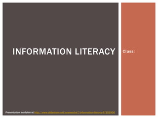 Class:INFORMATION LITERACY
Presentation available at http://www.slideshare.net/seansocha7/information-literacy-67192936
 