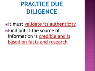 It must validate its authenticity
Find out if the source of
information is credible and is
based on facts and research
 