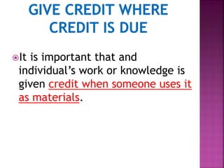It is important that and
individual’s work or knowledge is
given credit when someone uses it
as materials.
 
