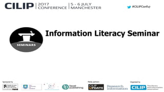 #CILIPConf17
Sponsored by Media partners Organised by
Information Literacy Seminar
 