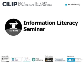 #CILIPConf17
Sponsored by Media partners Organised by
Information Literacy
Seminar
 