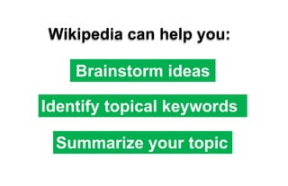 Wikipedia can help you:Brainstorm ideasIdentify topical keywords Summarize your topic