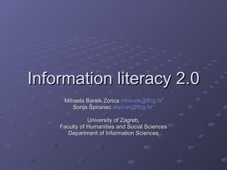 Information literacy 2.0 Mihaela Banek Zorica  [email_address] Sonja Špiranec  [email_address]   University of Zagreb, Faculty of Humanities and Social Sciences Department of Information Sciences 
