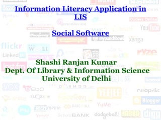 Information Literacy Application in LIS Social Software Shashi Ranjan Kumar  Dept. Of Library & Information Science University of Delhi   