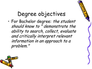 Degree objectives
• For Bachelor degree: the student

should know to " demonstrate the
ability to search, collect, evaluate
and critically interpret relevant
information in an approach to a
problem."

 
