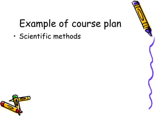 Example of course plan
• Scientific methods

 