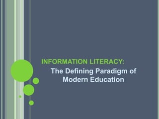 INFORMATION LITERACY: 
The Defining Paradigm of 
Modern Education 
 