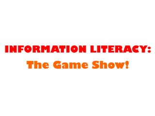 INFORMATION LITERACY:

The Game Show!

 