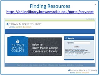 Finding Resources
https://onlinelibrary.brownmackie.edu/portal/server.pt
9
 