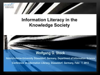 Information Literacy in the
                  Knowledge Society




                           Wolfgang G. Stock
Heinrich-Heine-University Düsseldorf, Germany, Department of Information Science
     Conference on Information Literacy, Düsseldorf, Germany, Febr. 7, 2013
 
