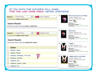 If you know the author’s full name,
type the last name first: meyer, stephenie




                   ?
 