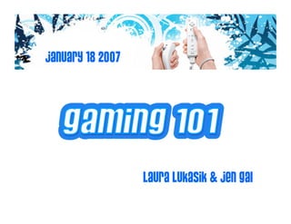 January 18 2007




                  Laura Lukasik & Jen Gal
 