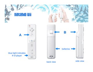 Nintendo Wii


                                     B
            A



                                   batteries
blue light indicates
    # of player


                       back view               side view
 