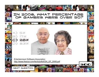 In 2008, what percentage
 of gamers were over 50?




a)    5%
b)    17%
c)    26%
d)    83%




Entertainment Software Association
http://www.theesa.com/facts/pdfs/ESA_EF_2008.pdf
                                                   500
Next Question
 