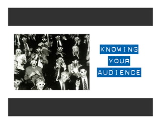 KNOWING
   YOUR
AUDIENCE
 