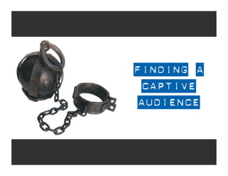 FINDING A
 CAPTIVE
AUDIENCE
 
