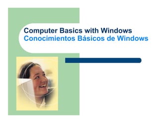 Computer Basics with Windows
Conocimientos Básicos de Windows
 