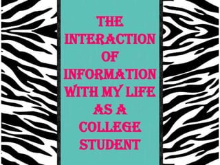 The
Interaction
     of
Information
with My Life
    as a
  College
  Student
 