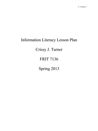 C. Turner 1
Information Literacy Lesson Plan
Crissy J. Turner
FRIT 7136
Spring 2013
 