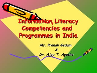 Information LiteracyInformation Literacy
Competencies andCompetencies and
Programmes in IndiaProgrammes in India
Ms. Pranali GedamMs. Pranali Gedam
&&
Dr. Ajay T. AgasheDr. Ajay T. Agashe
 