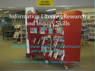 Information Literacy, Research
      and Inquiry Skills


Embedding these skills into the curriculum
          and your planning

 Senga White, Library Manager, James Hargest College
 