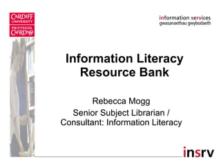 Information Literacy Resource Bank Rebecca Mogg Senior Subject Librarian / Consultant: Information Literacy 
