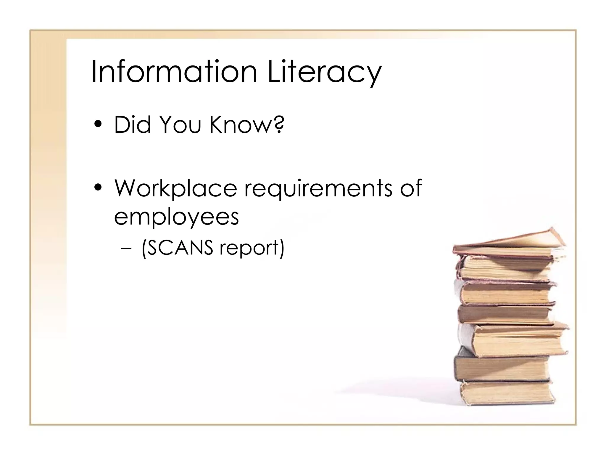 Information Literacy Did You Know? Workplace requirements of employees (SCANS report) 