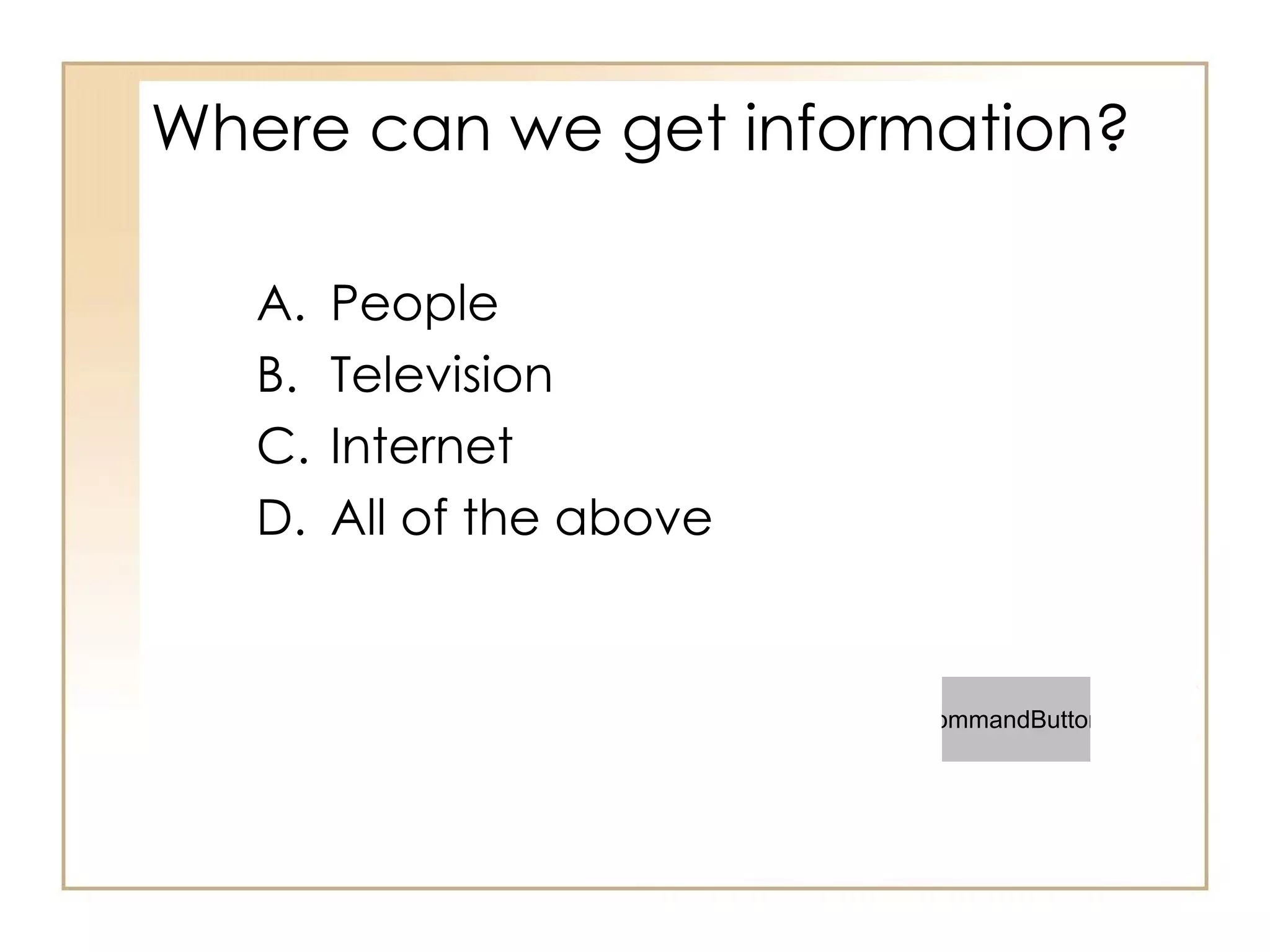 Where can we get information?  People Television Internet All of the above 