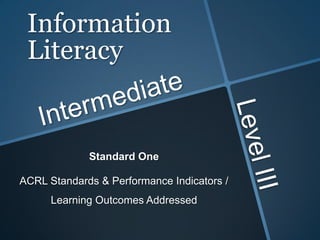 Information
 Literacy


             Standard One

ACRL Standards & Performance Indicators /
      Learning Outcomes Addressed
 