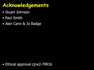 Acknowledgements
• Stuart Johnson
• Paul Smith
• Alan Cann & Jo Badge




• Ethical approval cjrw2-7991b
 