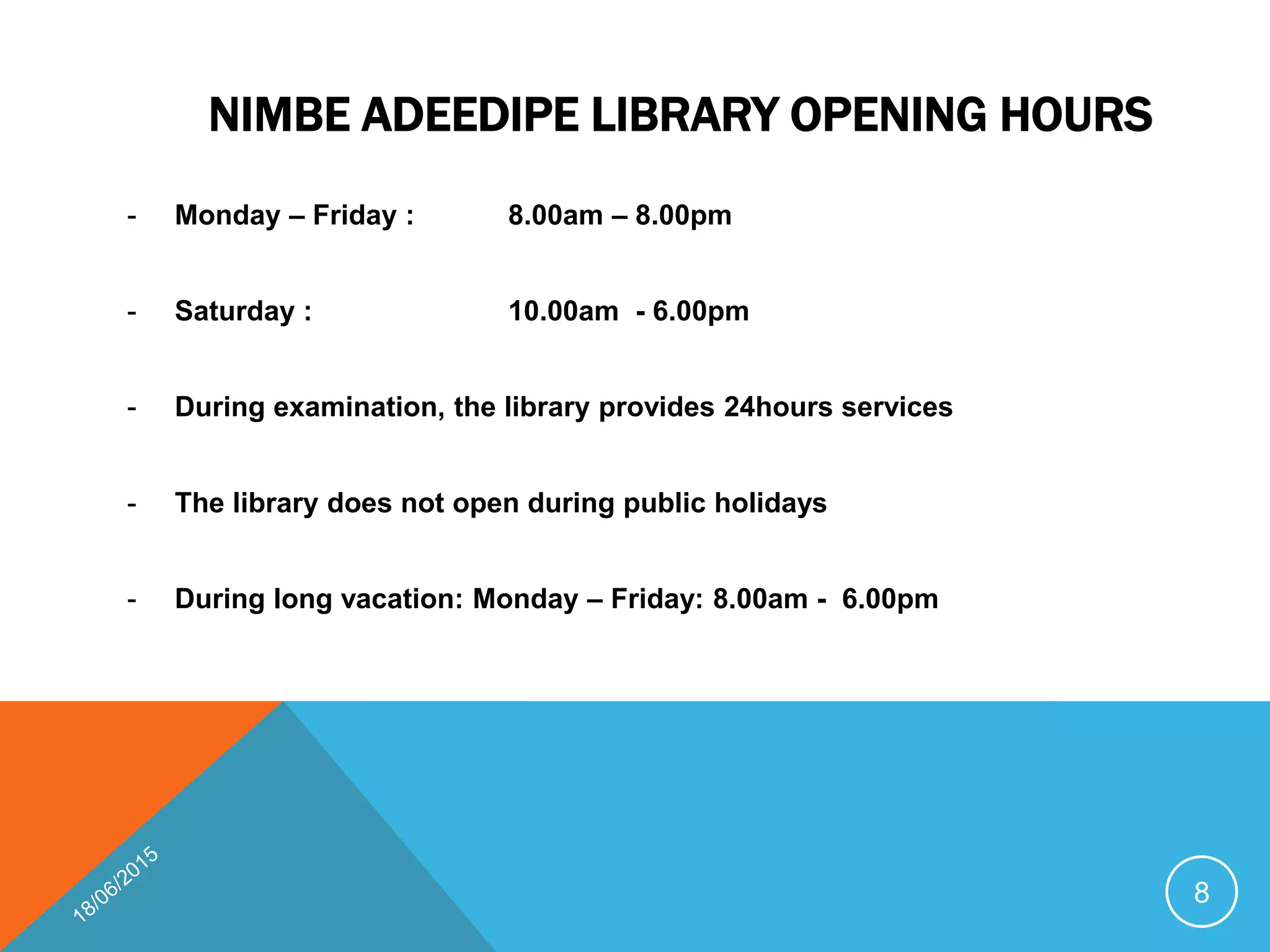 NIMBE ADEEDIPE LIBRARY OPENING HOURS
- Monday – Friday : 8.00am – 8.00pm
- Saturday : 10.00am - 6.00pm
- During examination, the library provides 24hours services
- The library does not open during public holidays
- During long vacation: Monday – Friday: 8.00am - 6.00pm
8
 