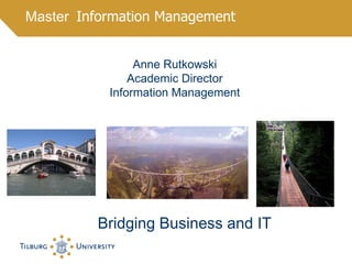 Master Information Management
Bridging Business and IT
Anne Rutkowski
Academic Director
Information Management
 