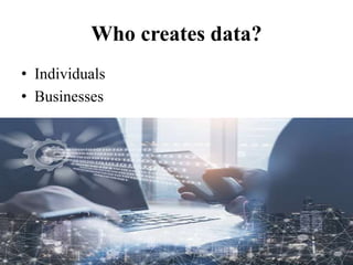 Who creates data?
• Individuals
• Businesses
6
 