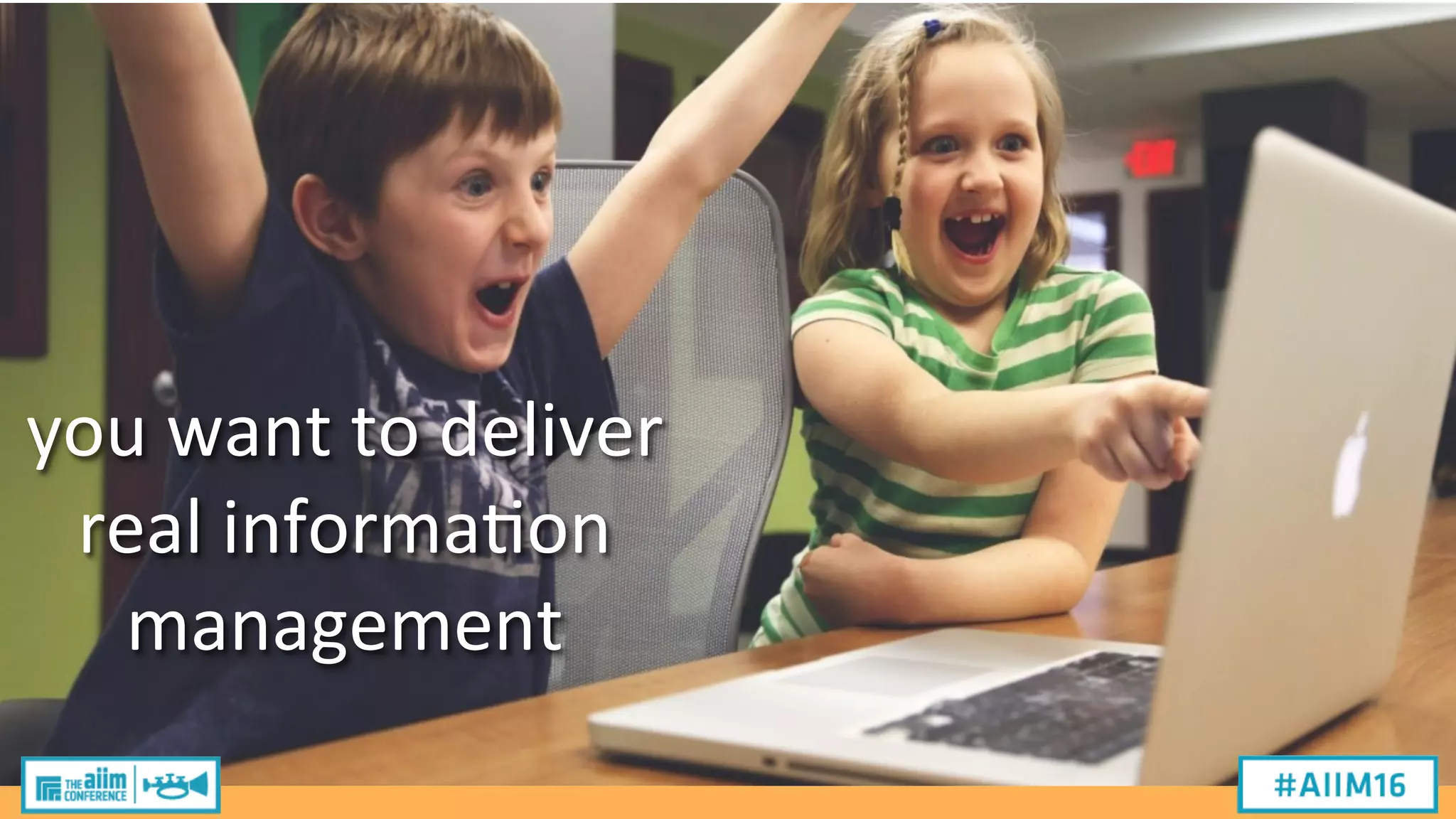 you
want
to
deliver
real
informa2on
management