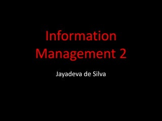 Information
Management 2
Jayadeva de Silva
 