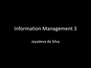 Information Management 3
Jayadeva de Silva
 
