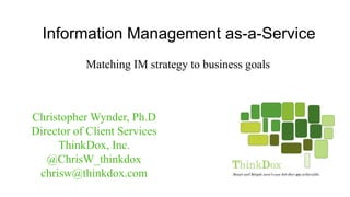 Information Management as-a-Service
Christopher Wynder, Ph.D
Director of Client Services
ThinkDox, Inc.
@ChrisW_thinkdox
chrisw@thinkdox.com
Matching IM strategy to business goals
 