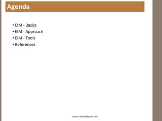 Agenda

 • EIM - Basics
 • EIM - Approach
 • EIM - Tools
 • References




                    rajesh.nadipalli@gmail.com
 