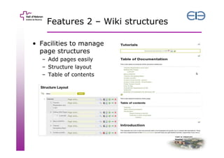 Features 2 – Wiki structures
• Facilities to manage
page structures
– Add pages easily
– Structure layout
– Table of contents

 