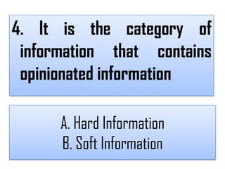 4. It is the category of
 information that contains
 opinionated information

      A. Hard Information
      B. Soft Information
 