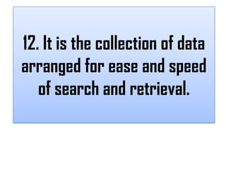 12. It is the collection of data
arranged for ease and speed
   of search and retrieval.
 