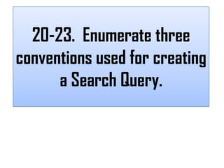 20-23. Enumerate three
conventions used for creating
      a Search Query.
 