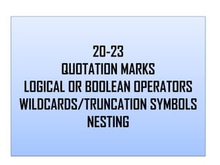 20-23
       QUOTATION MARKS
 LOGICAL OR BOOLEAN OPERATORS
WILDCARDS/TRUNCATION SYMBOLS
            NESTING
 